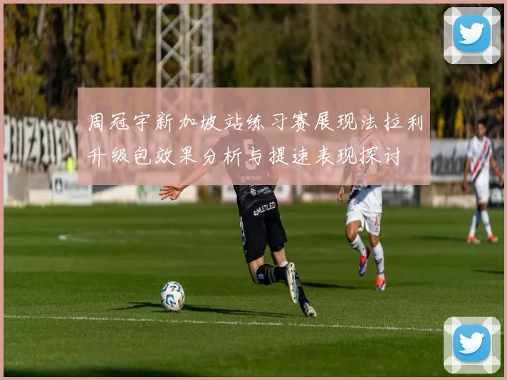 周冠宇新加坡站练习赛展现法拉利升级包效果分析与提速表现探讨