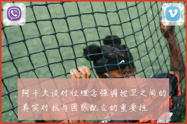 阿卡夫谈对位理念强调控卫之间的真实对抗与团队配合的重要性