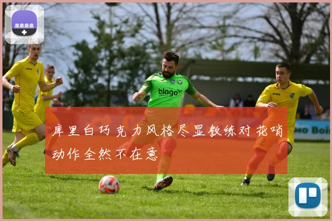 库里白巧克力风格尽显教练对花哨动作全然不在意