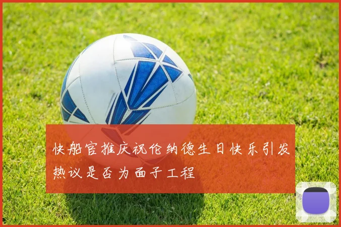 快船官推庆祝伦纳德生日快乐引发热议是否为面子工程