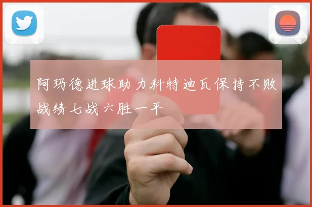 阿玛德进球助力科特迪瓦保持不败战绩七战六胜一平