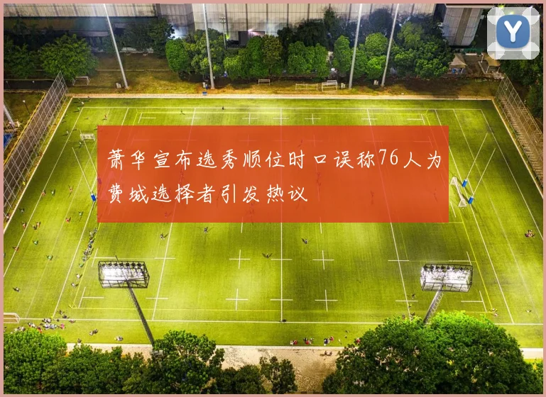 萧华宣布选秀顺位时口误称76人为费城选择者引发热议
