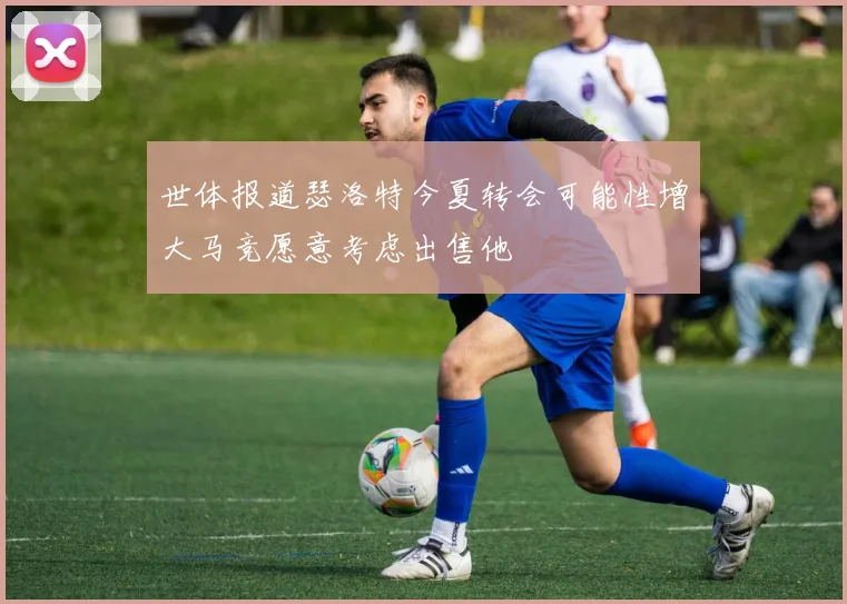 世体报道瑟洛特今夏转会可能性增大马竞愿意考虑出售他