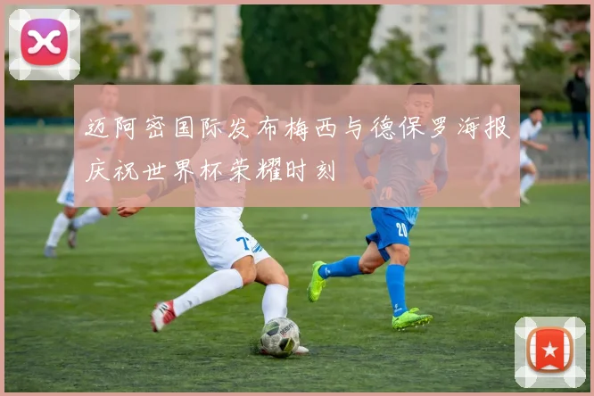 迈阿密国际发布梅西与德保罗海报庆祝世界杯荣耀时刻