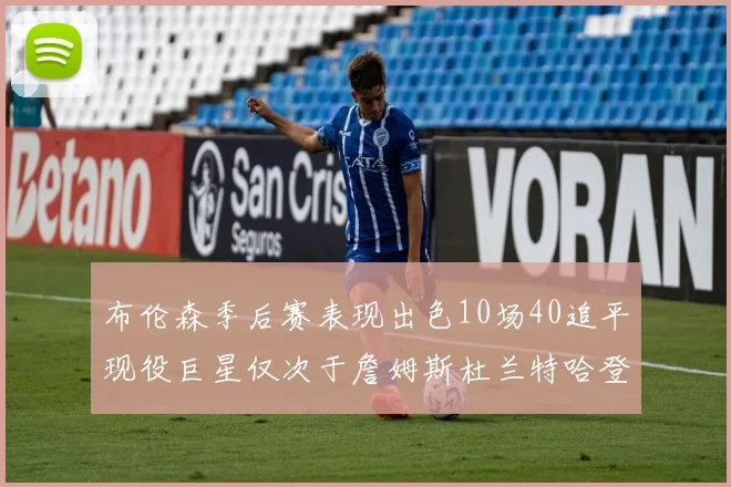 布伦森季后赛表现出色10场40追平现役巨星仅次于詹姆斯杜兰特哈登