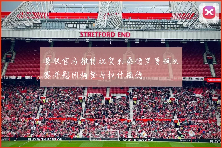 曼联官方推特祝贺利桑德罗晋级决赛并慰问梅努与拉什福德